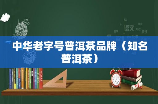 中华老字号普洱茶品牌（知名普洱茶）