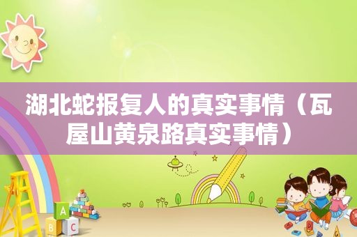 湖北蛇报复人的真实事情（瓦屋山黄泉路真实事情）