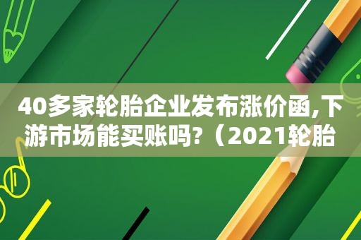 40多家轮胎企业发布涨价函,下游市场能买账吗?（2021轮胎涨价）