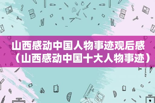 山西感动中国人物事迹观后感（山西感动中国十大人物事迹）