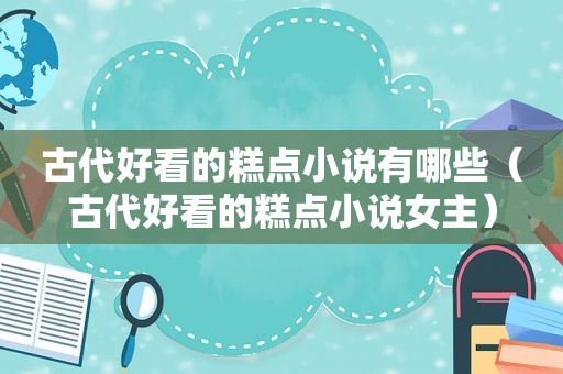 古代好看的糕点小说有哪些（古代好看的糕点小说女主）
