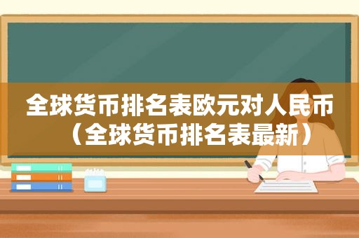 全球货币排名表欧元对人民币（全球货币排名表最新）