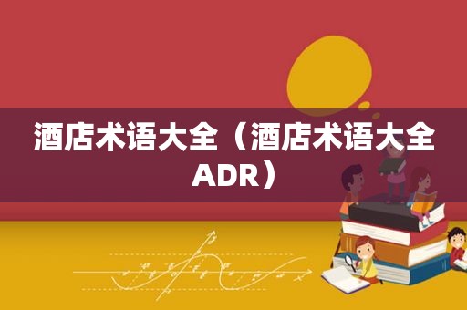 酒店术语大全（酒店术语大全ADR）