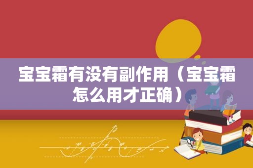 宝宝霜有没有副作用（宝宝霜怎么用才正确）