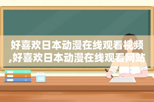 好喜欢日本动漫在线观看视频,好喜欢日本动漫在线观看网站