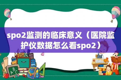 spo2监测的临床意义（医院监护仪数据怎么看spo2）