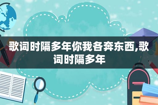 歌词时隔多年你我各奔东西,歌词时隔多年