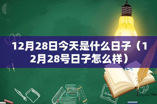 12月28日今天是什么日子（12月28号日子怎么样）