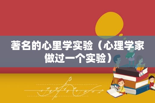 著名的心里学实验（心理学家做过一个实验）