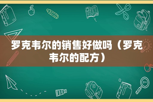 罗克韦尔的销售好做吗（罗克韦尔的配方）