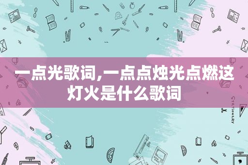 一点光歌词,一点点烛光点燃这灯火是什么歌词