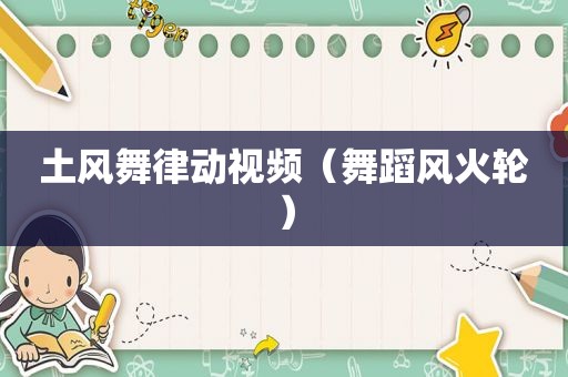 土风舞律动视频（舞蹈风火轮）