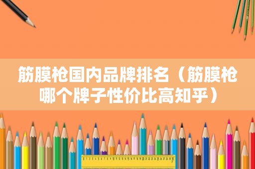 筋膜枪国内品牌排名（筋膜枪哪个牌子性价比高知乎）