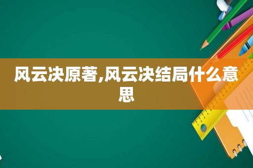风云决原著,风云决结局什么意思