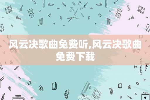 风云决歌曲免费听,风云决歌曲免费下载