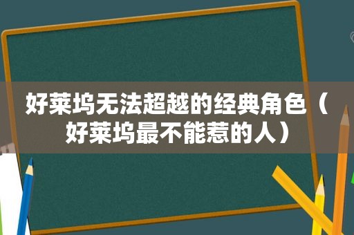 好莱坞无法超越的经典角色（好莱坞最不能惹的人）