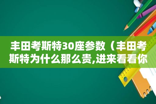 丰田考斯特30座参数（丰田考斯特为什么那么贵,进来看看你就明白了）
