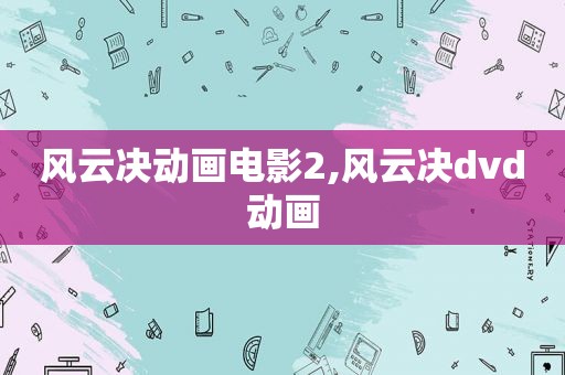 风云决动画电影2,风云决dvd动画