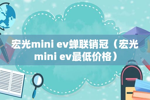 宏光mini ev蝉联销冠（宏光mini ev最低价格）