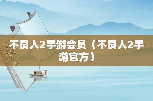 不良人2手游会员（不良人2手游官方）