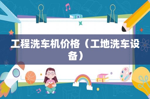 工程洗车机价格（工地洗车设备）