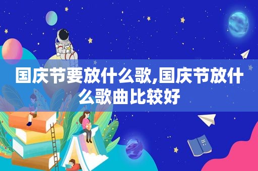 国庆节要放什么歌,国庆节放什么歌曲比较好