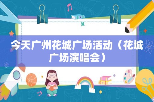 今天广州花城广场活动（花城广场演唱会）