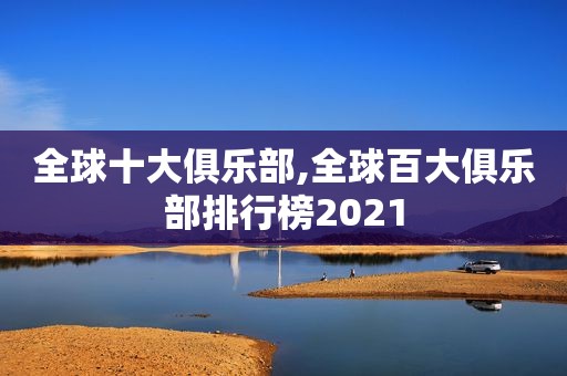 全球十大俱乐部,全球百大俱乐部排行榜2021