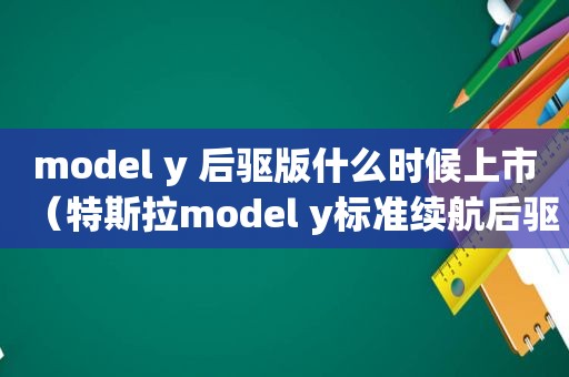 model y 后驱版什么时候上市（特斯拉model y标准续航后驱）