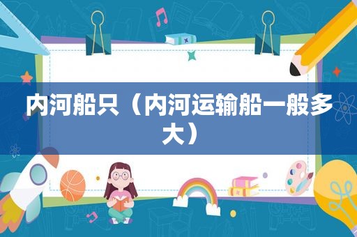 内河船只（内河运输船一般多大）