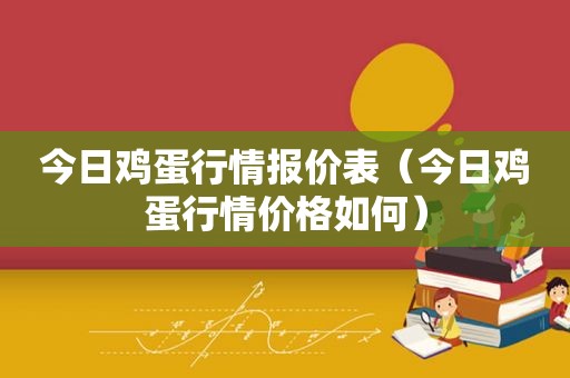 今日鸡蛋行情报价表（今日鸡蛋行情价格如何）