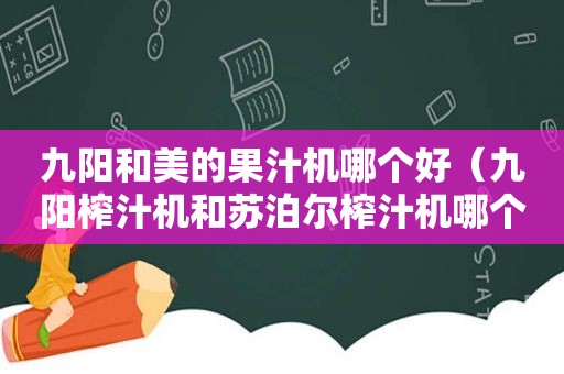 九阳和美的果汁机哪个好（九阳榨汁机和苏泊尔榨汁机哪个更好）