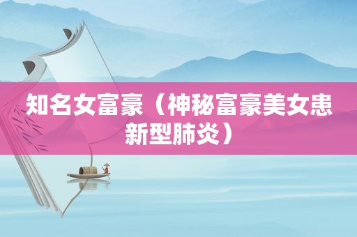 知名女富豪（神秘富豪美女患新型肺炎）