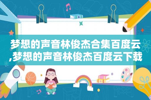 梦想的声音林俊杰合集百度云,梦想的声音林俊杰百度云下载