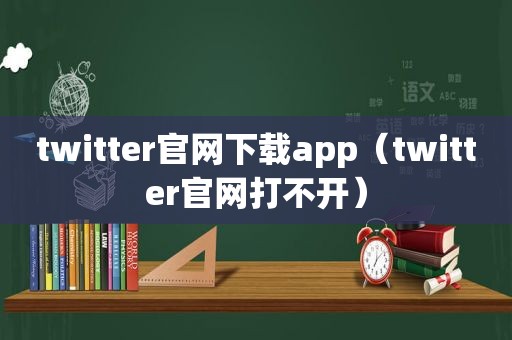 twitter官网下载app（twitter官网打不开）