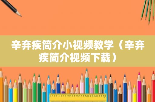 辛弃疾简介小视频教学（辛弃疾简介视频下载）