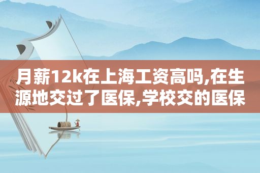月薪12k在上海工资高吗,在生源地交过了医保,学校交的医保不给退