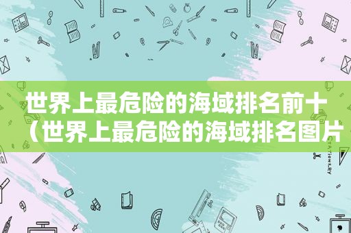 世界上最危险的海域排名前十（世界上最危险的海域排名图片）