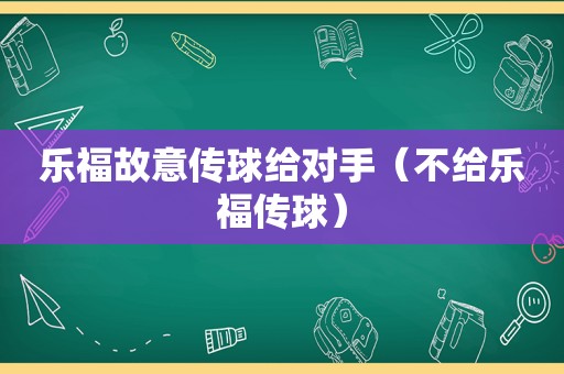 乐福故意传球给对手（不给乐福传球）