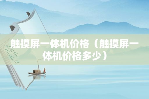 触摸屏一体机价格（触摸屏一体机价格多少）