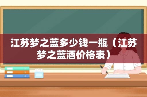 江苏梦之蓝多少钱一瓶（江苏梦之蓝酒价格表）