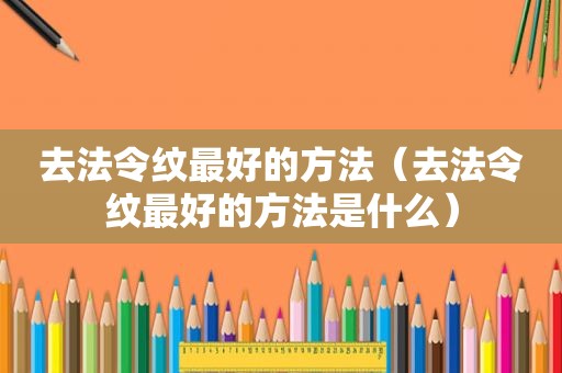 去法令纹最好的方法（去法令纹最好的方法是什么）