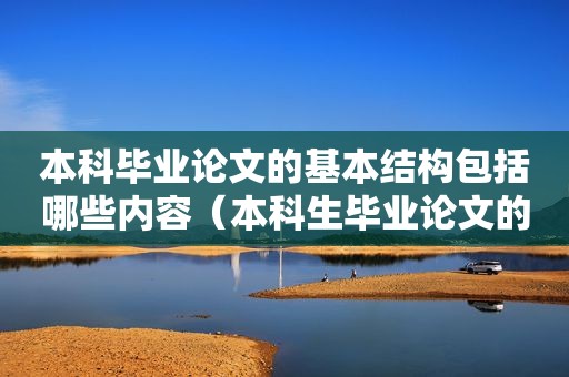 本科毕业论文的基本结构包括哪些内容（本科生毕业论文的结构包括哪几个部分）