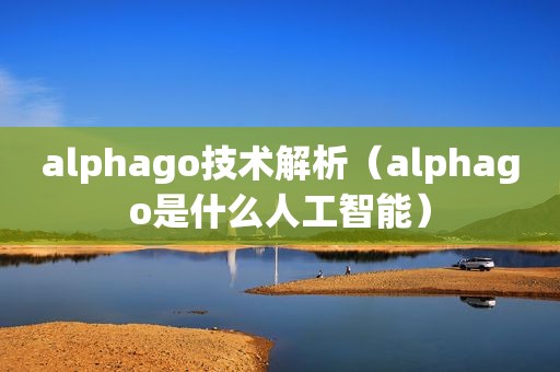 alphago技术解析（alphago是什么人工智能）