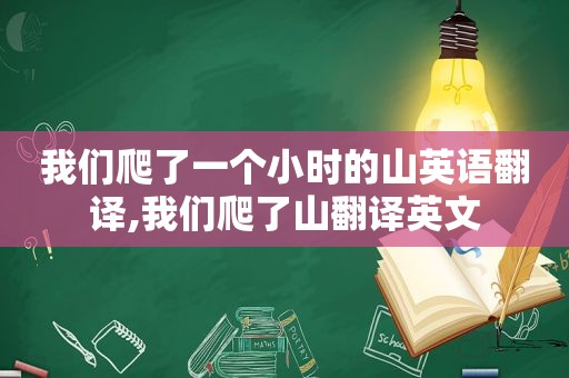 我们爬了一个小时的山英语翻译,我们爬了山翻译英文