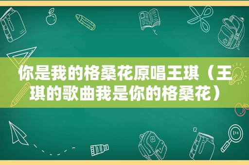 你是我的格桑花原唱王琪（王琪的歌曲我是你的格桑花）