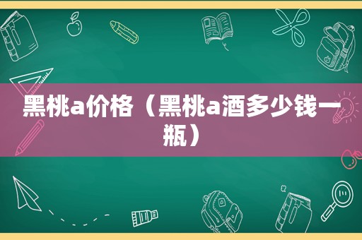 黑桃a价格（黑桃a酒多少钱一瓶）
