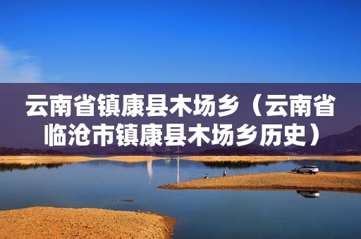 云南省镇康县木场乡（云南省临沧市镇康县木场乡历史）