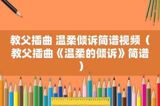 教父插曲 温柔倾诉简谱视频（教父插曲《温柔的倾诉》简谱）