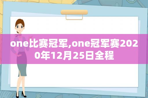 one比赛冠军,one冠军赛2020年12月25日全程